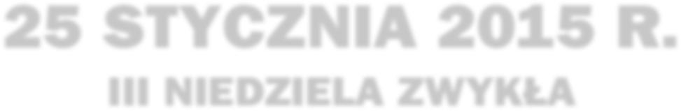 6 Wiadomości Fary Św. Barbary Nr 4/1011 OGŁOSZENIA PARAFIALNE 25 STYCZNIA 2015 R. III NIEDZIELA ZWYKŁA Kolekta dzisiejszej niedzieli przeznaczona jest na potrzeby naszej parafii.