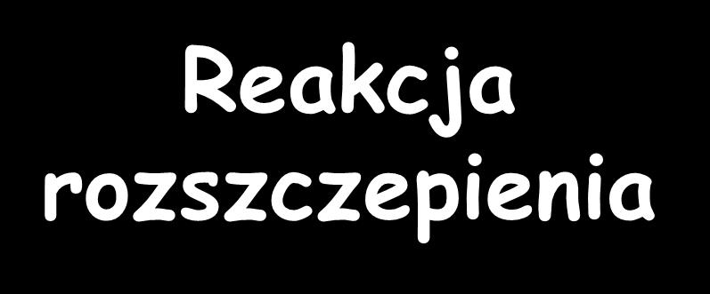Reakcja rozszczepienia E B A Energia Energia Jądro pierwiastka wiązania na potrzebna do nukleon rozszczepienia (MeV) (MeV) U 238 7,57 8 U 235 7,59 6,5* U 233 7,59 6,0*