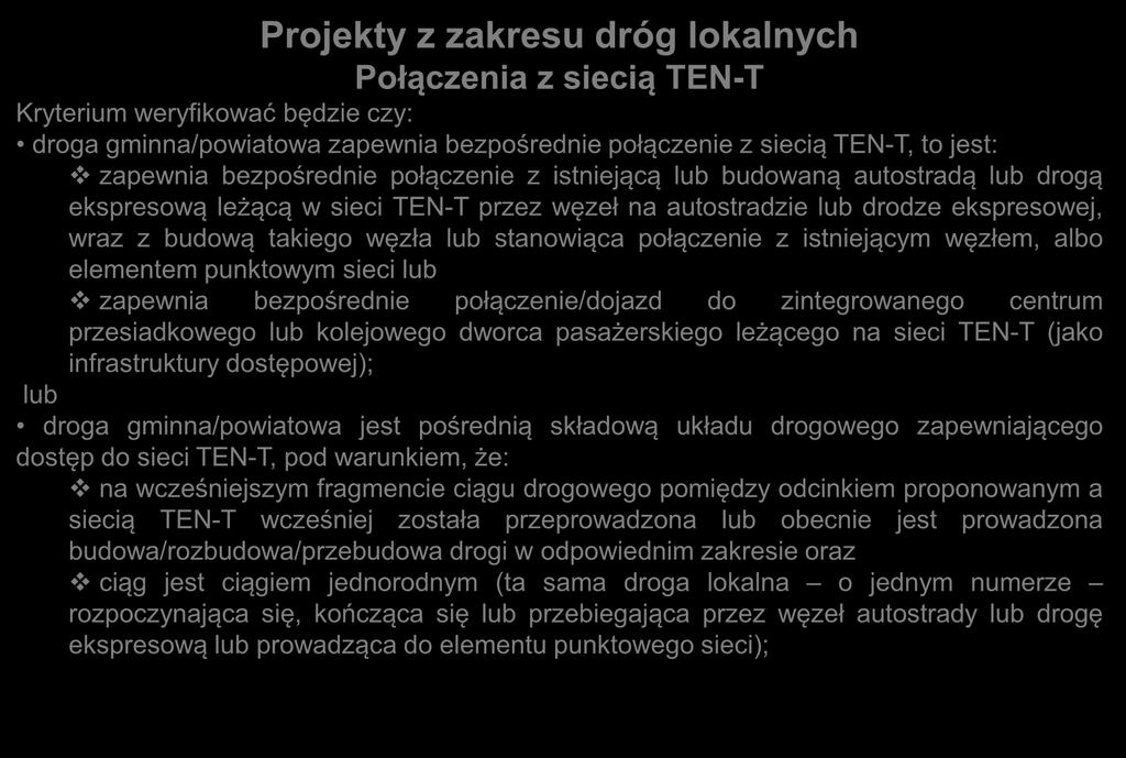 Projekty z zakresu dróg lokalnych Połączenia z siecią TEN-T Kryterium weryfikować będzie czy: droga gminna/powiatowa zapewnia bezpośrednie połączenie z siecią TEN-T, to jest: zapewnia bezpośrednie