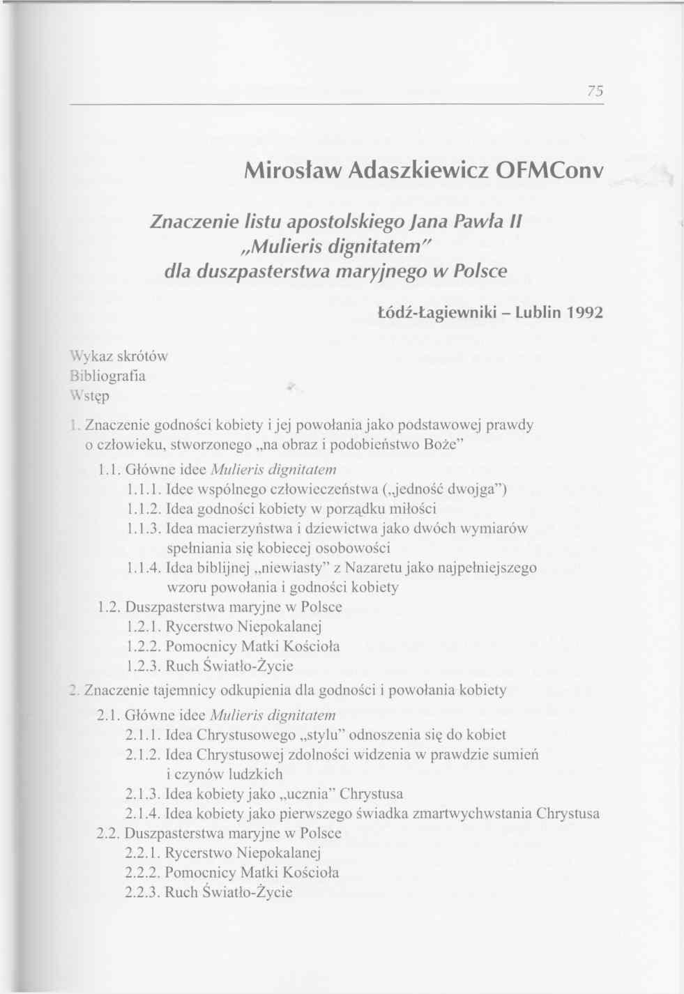 75 Mirosław Adaszkiewicz OFMConv Znaczenie listu apostolskiego Jana Pawła II Mulieris dignitatem dla duszpasterstwa maryjnego w Polsce Łódź-Łagiewniki Lublin 1992 Wykaz skrótów Bibliografia Wstęp 1.