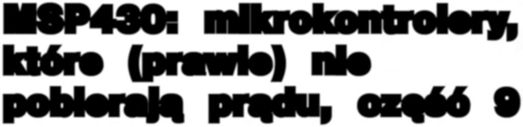 MSP430: mikrokontrolery, które (prawie) nie pobierają prądu, część 9 Komparator analogowy W ramach cyklu przedstawiamy dwa (w zasadzie niemal trzy) kolejne przykładowe projekty dla mikrokontrolerów