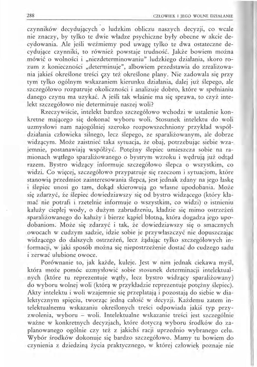 288 CZŁOWIEK I JEGO WOLNE DZIAŁANIE czynników decydujących o ludzkim obliczu naszych decyzji, co wcale nie znaczy, by tylko te dwie władze psychiczne były obecne w akcie decydowania.