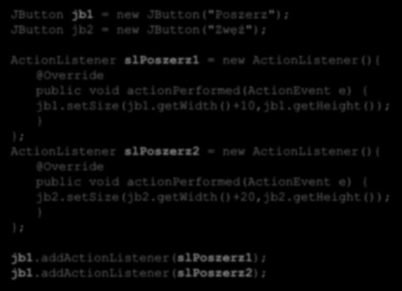 getheight()); ; ActionListener slposzerz2 = new ActionListener(){ @Override public void actionperformed(actionevent e) { jb2.setsize(jb2.