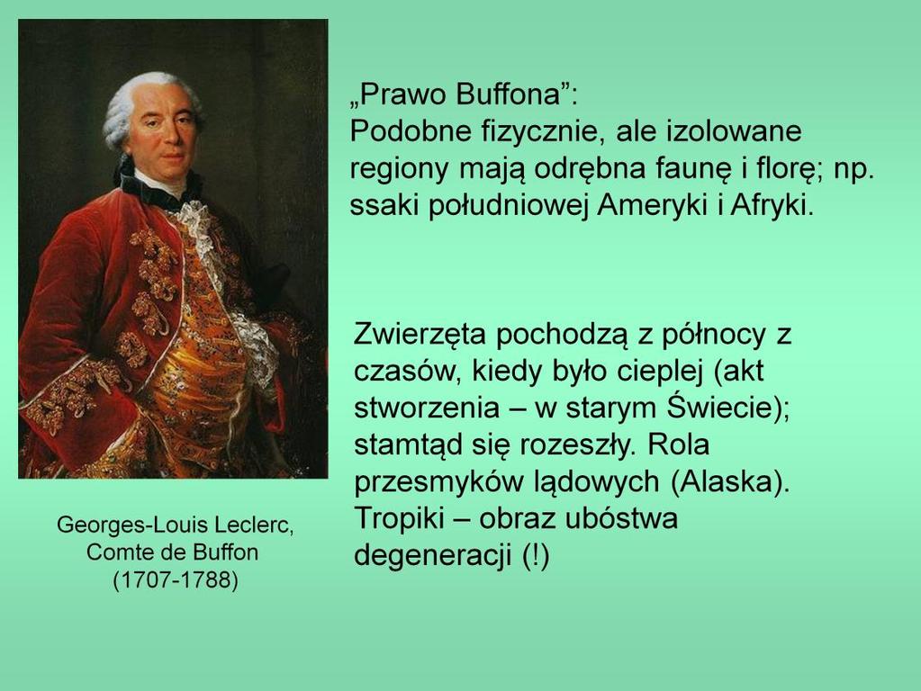 Buffon nie był aktywnym podróżnikiem, ale zbierał okazy i wszelkie możliwe informacje; oprócz opisów różnorodnych przejawów życia (zwierząt), starał się wyjaśnić pochodzenie obserwowanych wzorców.