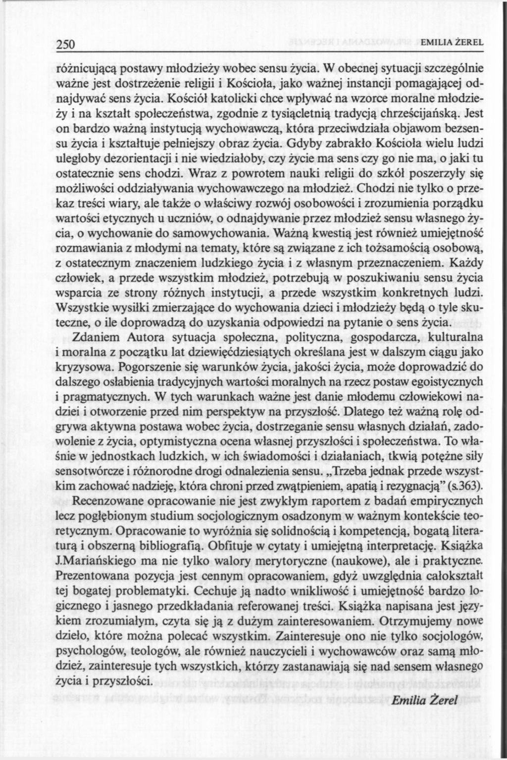 250 EMILIA ŻEREL różnicującą postawy młodzieży wobec sensu życia. W obecnej sytuacji szczególnie ważne jest dostrzeżenie religii i Kościoła, jako ważnej instancji pomagającej odnajdywać sens życia.