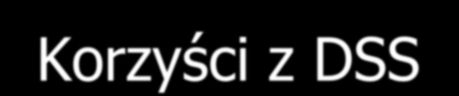 Korzyści z DSS Bardziej efektywne osiąganie celów stawianych sobie przez osoby podejmujące decyzje, przy mniejszej liczbie niepożądanych skutków ubocznych.