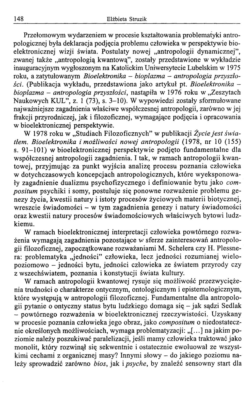 148 Elżbieta Struzik Przełom ow ym w ydarzeniem w procesie kształtow ania problem atyki antropologicznej była deklaracja podjęcia problemu człowieka w perspektywie bioelektronicznej wizji świata.