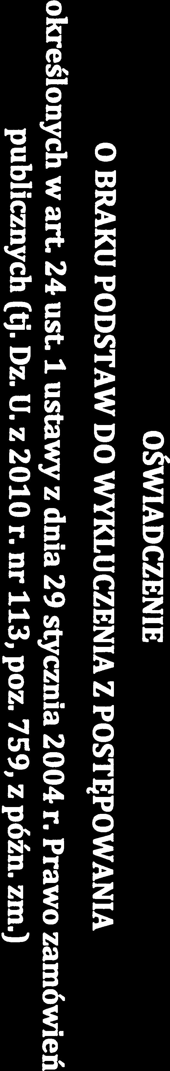 Załącznik nr 5 do SIWZ (pieczęć Wykonawcy) OŚWIADCZENIE O BRAKU PODSTAW DO WYKLUCZENIA Z POSTĘPOWANIA określonych w art. 24 ust. 1 ustawy publicznych (tj Dz. U. z 2010 z dnia 29 r. nr 113, poz.