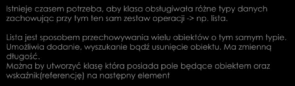 Szablony klas - lista Istnieje czasem potrzeba, aby klasa obsługiwała różne typy danych zachowując przy tym ten sam zestaw operacji -> np. lista. Lista jest sposobem przechowywania wielu obiektów o tym samym typie.