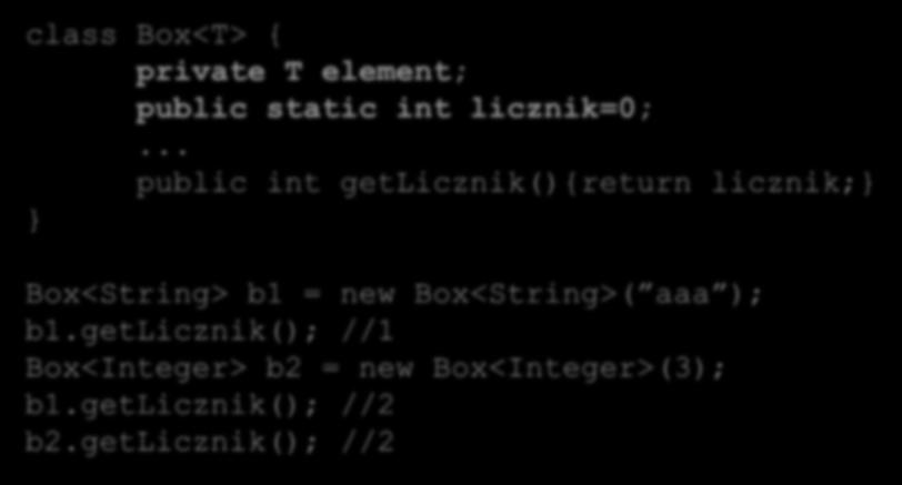 Szablony klas typ surowy class Box<T> { private T element; public static int licznik=0;... public int getlicznik(){return licznik; Box<String> b1 = new Box<String>( aaa ); b1.