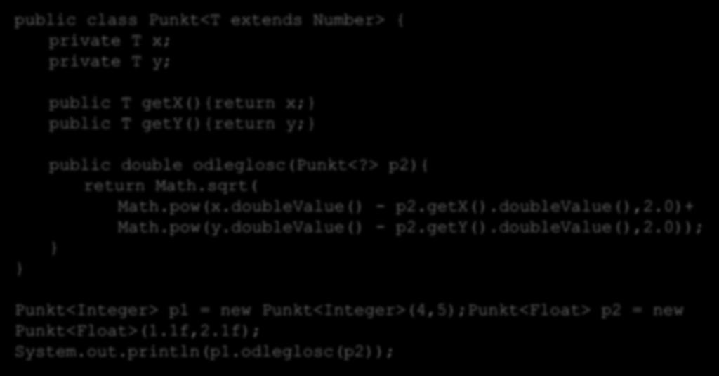 Szablony klas public class Punkt<T extends Number> { private T x; private T y; Ćwiczenie 13a. public T getx(){return x; public T gety(){return y; public double odleglosc(punkt<?> p2){ return Math.