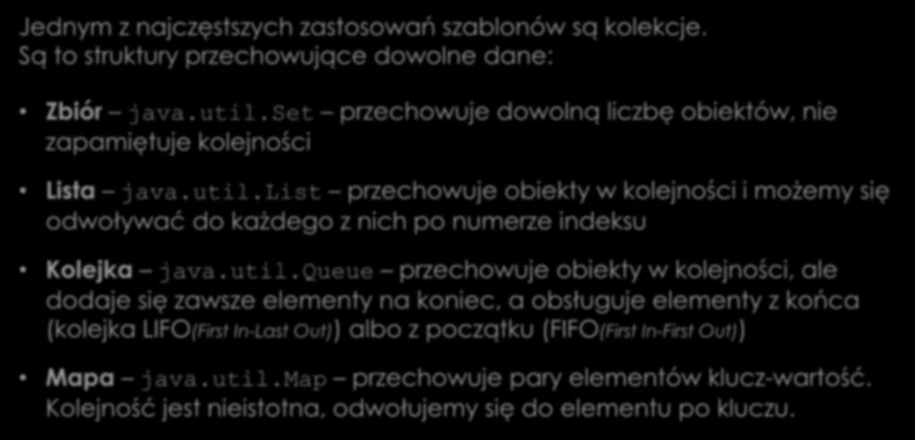 Kolekcje Jednym z najczęstszych zastosowań szablonów są kolekcje. Są to struktury przechowujące dowolne dane: Zbiór java.util.