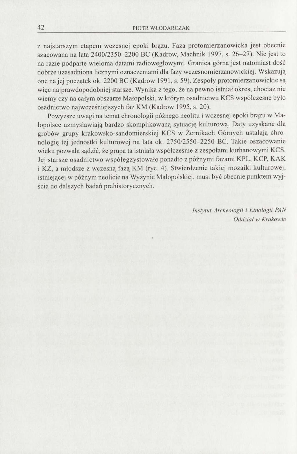 42 PIOTR WŁODARCZAK z najstarszym etapem wczesnej epoki brązu. Faza protomierzanowicka jest obecnie szacowana na lata 2400/2350-2200 ВС (Kadrow, Machnik 1997, s. 26-27).