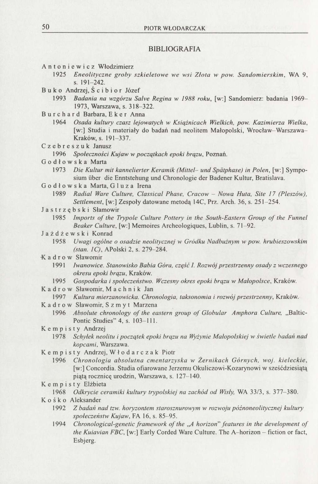 50 PIOTR WLODARCZAK BIBLIOGRAFIA Antoniewicz Włodzimierz 1925 Eneolityczne groby szkieletowe we wsi Zlotu w pow. Sandomierskim, WA 9, s. 191-242.