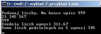 Przykład 4 #include <stdio.h> #include <conio.h> #define KON 999 Podawać liczby całkowite aż do zakończenia 999. Policzyć sumę liczb podzilenych na 5 i średnią arytmetyczną wszystkich liczb.