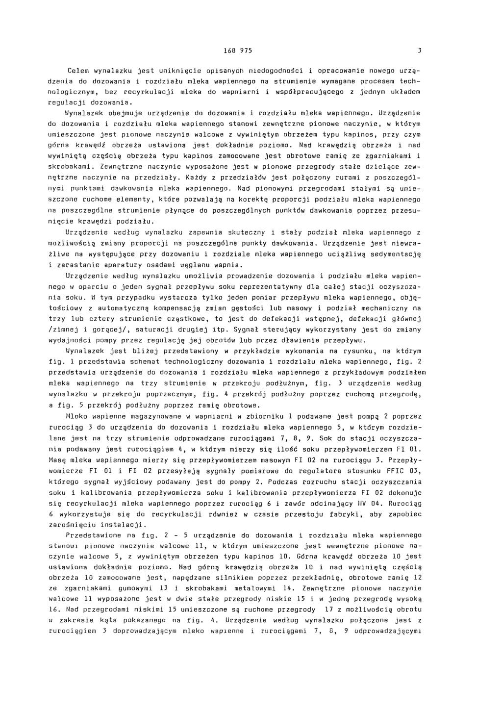 168 975 3 Celem wynalazku jest uniknięcie opisanych niedogodności i opracowanie nowego urządzenia do dozowania i rozdziału mleka wapiennego na strumienie wymagane procesem technologicznym, bez