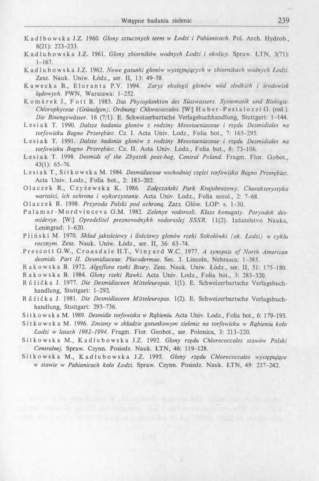 Kadłbowska J.Z. 1960. Glony sztucznych term iv Łodzi i Pabianicach. Pol. Arch. Hydrob., 8(21): 223-233. Kadlubowska J.Z. 1961. Glony zbiorników wodnych Ł odzi i okolicy. Spraw. LTN, 3(71): 1-167.