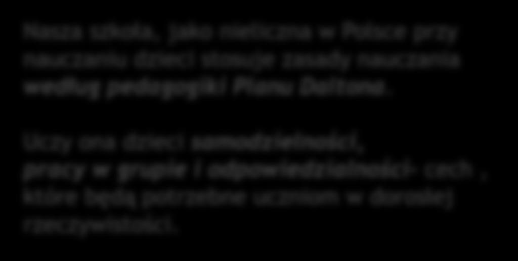 Nasza szkoła, jako nieliczna w Polsce przy nauczaniu dzieci stosuje zasady nauczania według pedagogiki Planu Daltona.