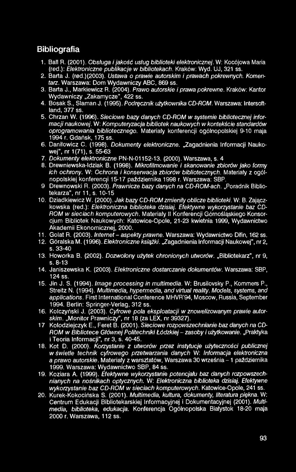 Bibliografia 1. Ball R. (2001). Obstuga i jakość usług biblioteki elektronicznej. W: Kocójowa Maria (red.): Elektroniczne publikacje w bibliotekach. Kraków: Wyd. UJ, 321 ss. 2. Barta J. (red.)(2003).