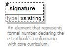 element e-textbook/signature type xs:string minocc 0 maxocc 1 content simple An element that represents formal number declaring the e-textbook's conformance with core curriculum.