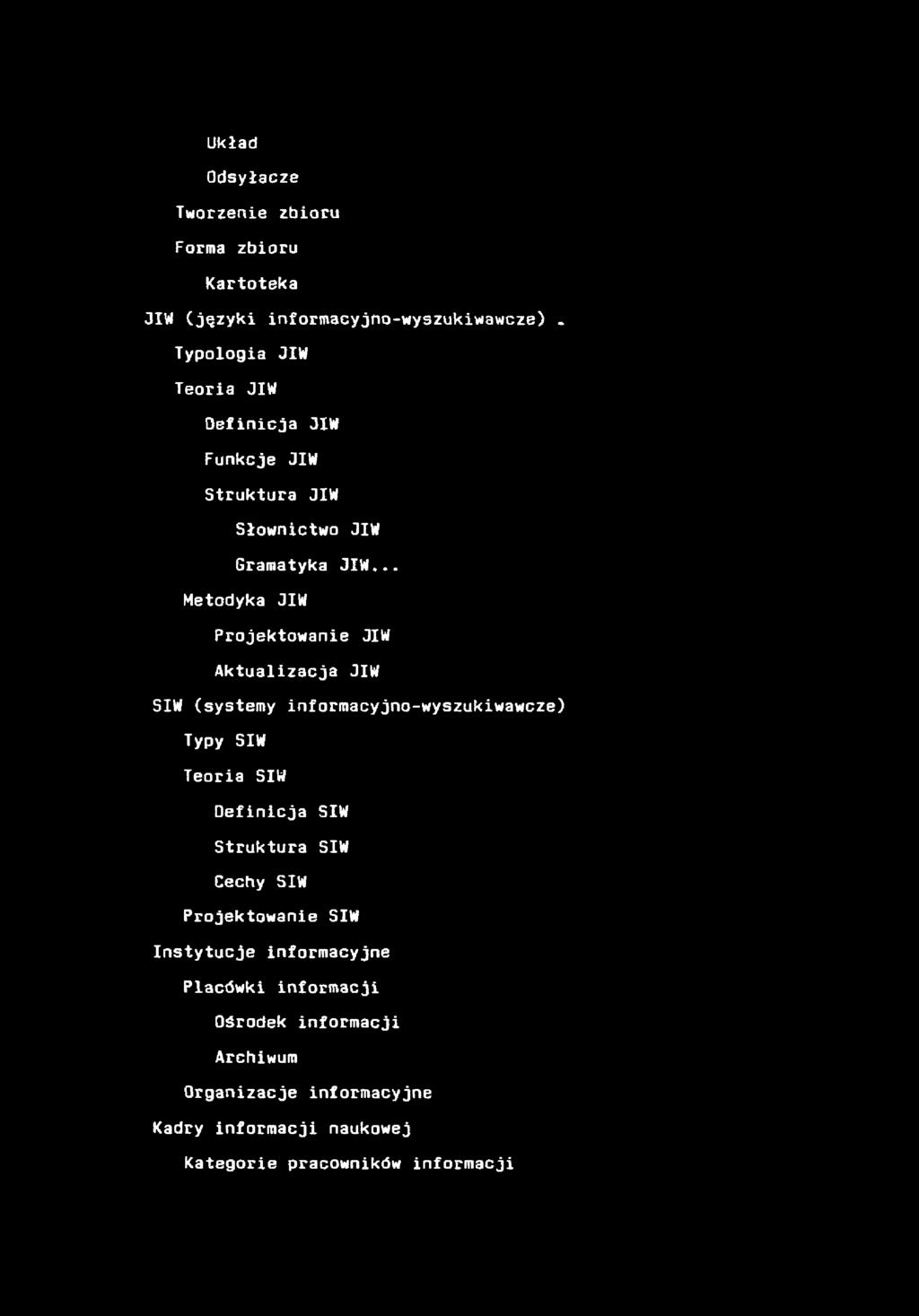 Układ Odsyłacze Tworzenie zbioru Forma zbioru Kartoteka JIW (języki informacyjno-wyszukiwawcze). Typologia JIW Teoria JIW Definicja JIW Funkcje JIW Struktura JIW Słownictwo JIW Gramatyka JIW.