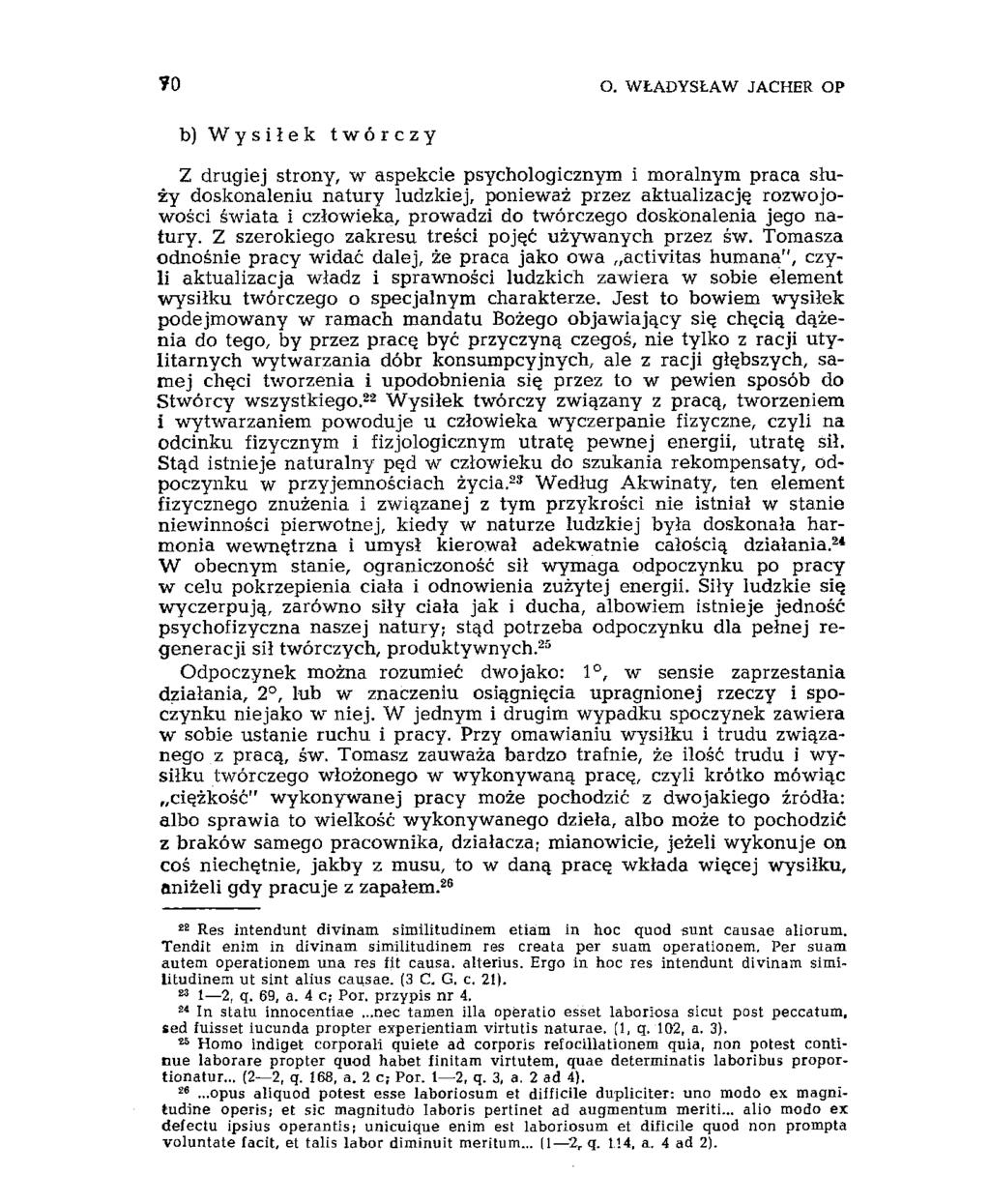 70 O. WŁADYSŁAW JACHER OP b) Wysiłek twórczy Z drugiej strony, w aspekcie psychologicznym i moralnym praca służy doskonaleniu natury ludzkiej, ponieważ przez aktualizacją rozwojowości świata i