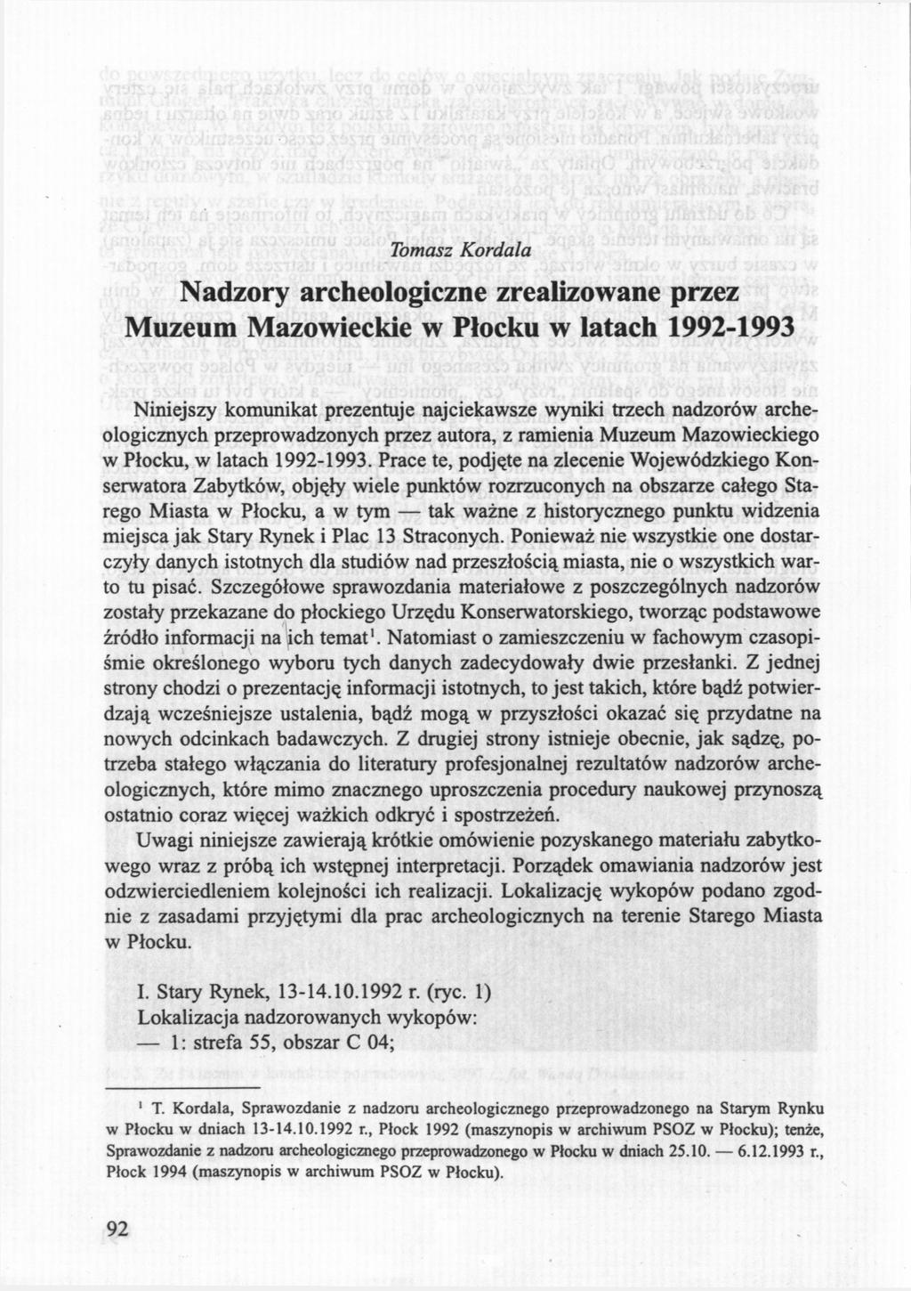 Tomasz Kordala Nadzory archeologiczne zrealizowane przez Muzeum Mazowieckie w Płocku w latach 1992-1993 Niniejszy komunikat prezentuje najciekawsze wyniki trzech nadzorów archeologicznych