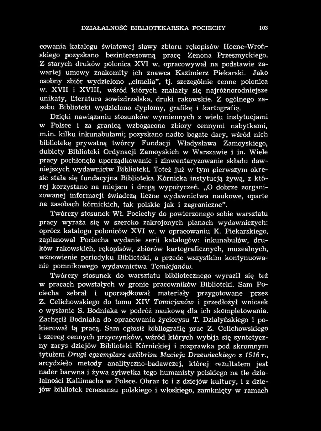 DZIAŁALNOŚĆ BIBLIOTEKARSKA POCIECHY 103 cowania 'katalogu światowej sławy zbioru rękopisów Hoene-Wrońskiego pozyskano bezinteresowną pracę Zenona Przesmyckiego. Z starych druków polonica X V I w.