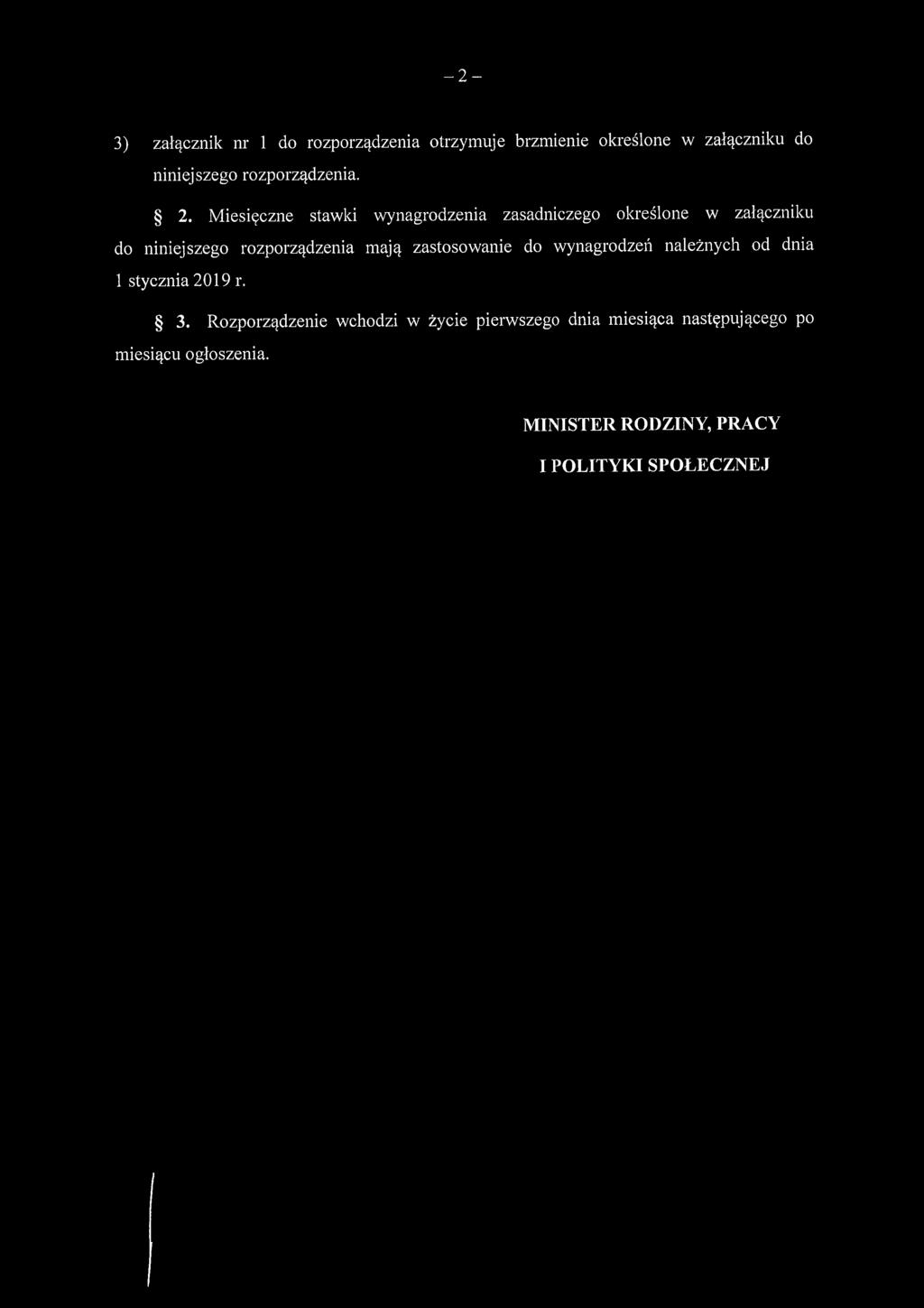 - 2-3) załącznik nr 1 do rozporządzenia otrzymuje brzmienie określone w załączniku do niniejszego rozporządzenia. 2. Miesięczne stawki wynagrodzenia zasadniczego określone w załączniku do niniejszego rozporządzenia mają zastosowanie do wynagrodzeń należnych od dnia 1 stycznia 2019 r.