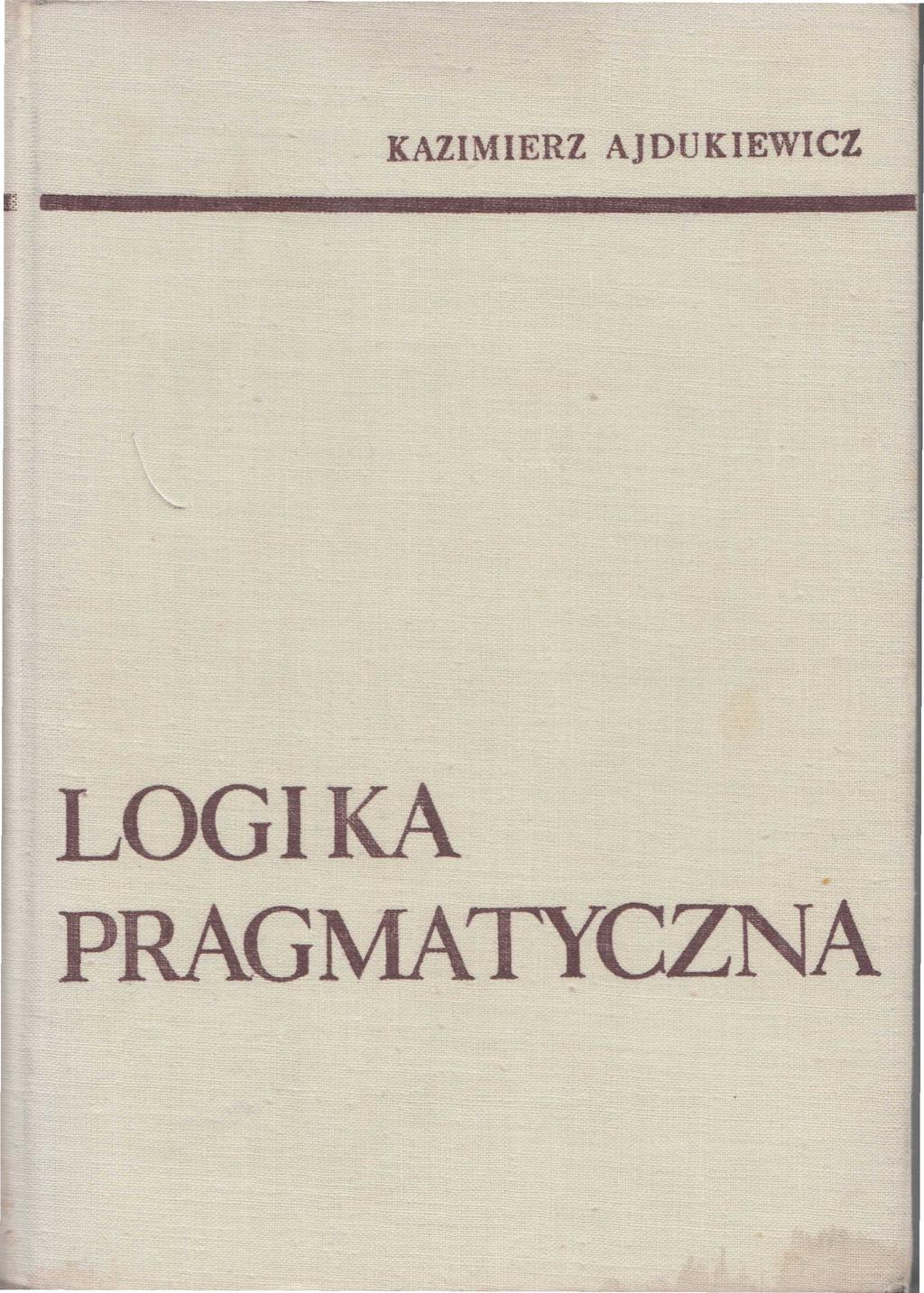 K. Ajdukiewicz, Logika pragmatyczna, PWN, W-wa 1965 KAZIMIERZ AJDUKIEWICZ t BTirill MIII III I I III II III I Ul j