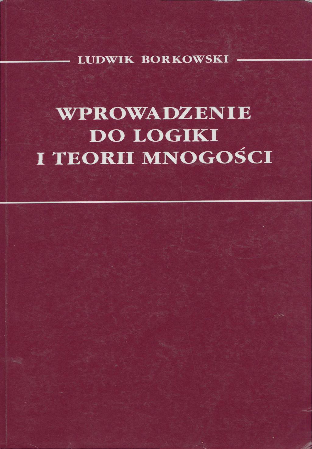L. Borkowski, Wprowadzenia do logiki i teorii mnogości, TN KUL, Lublin 1991 LUDWIK BORKOWSKI WPROWADZENIE