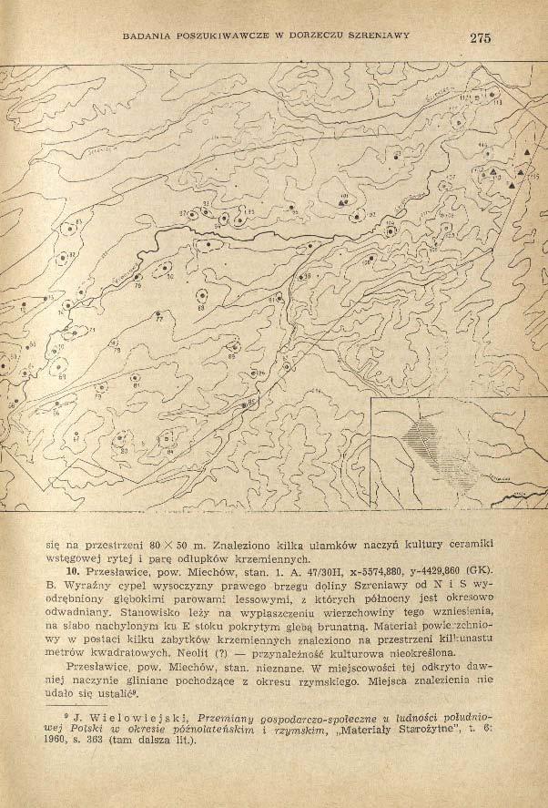 BADANIA POSZUKIWAWCZE W DORZECZU SZRENIAWY 275 się na przestrzeni 80 X 50 m. Znaleziono kilka ułamków naczyń kultury ceramiki wstęgowej rytej i parę odłupków krzemiennych. 10. Przesławice, pow.