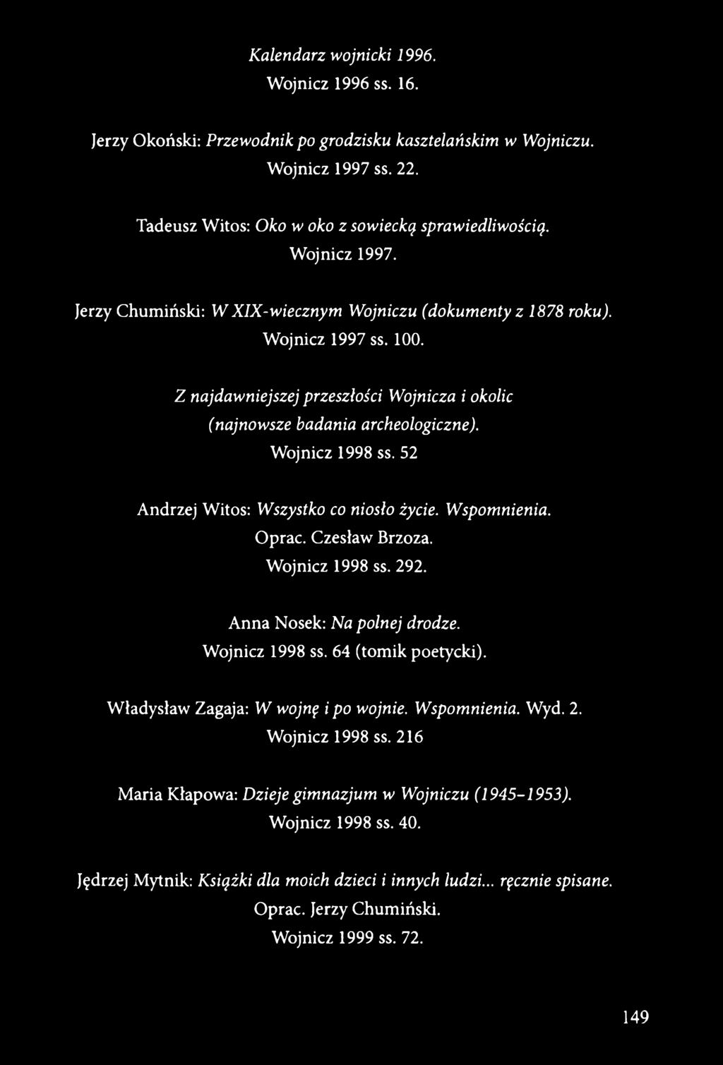 Czesław Brzoza. Wojnicz 1998 ss. 292. Anna Nosek: Na polnej drodze. Wojnicz 1998 ss. 64 (tomik poetycki). Władysław Zagaja: W wojnę i po wojnie. Wspomnienia. Wyd. 2. Wojnicz 1998 ss. 216 Maria Kłapowa: Dzieje gimnazjum w Wojniczu (1945-1953).