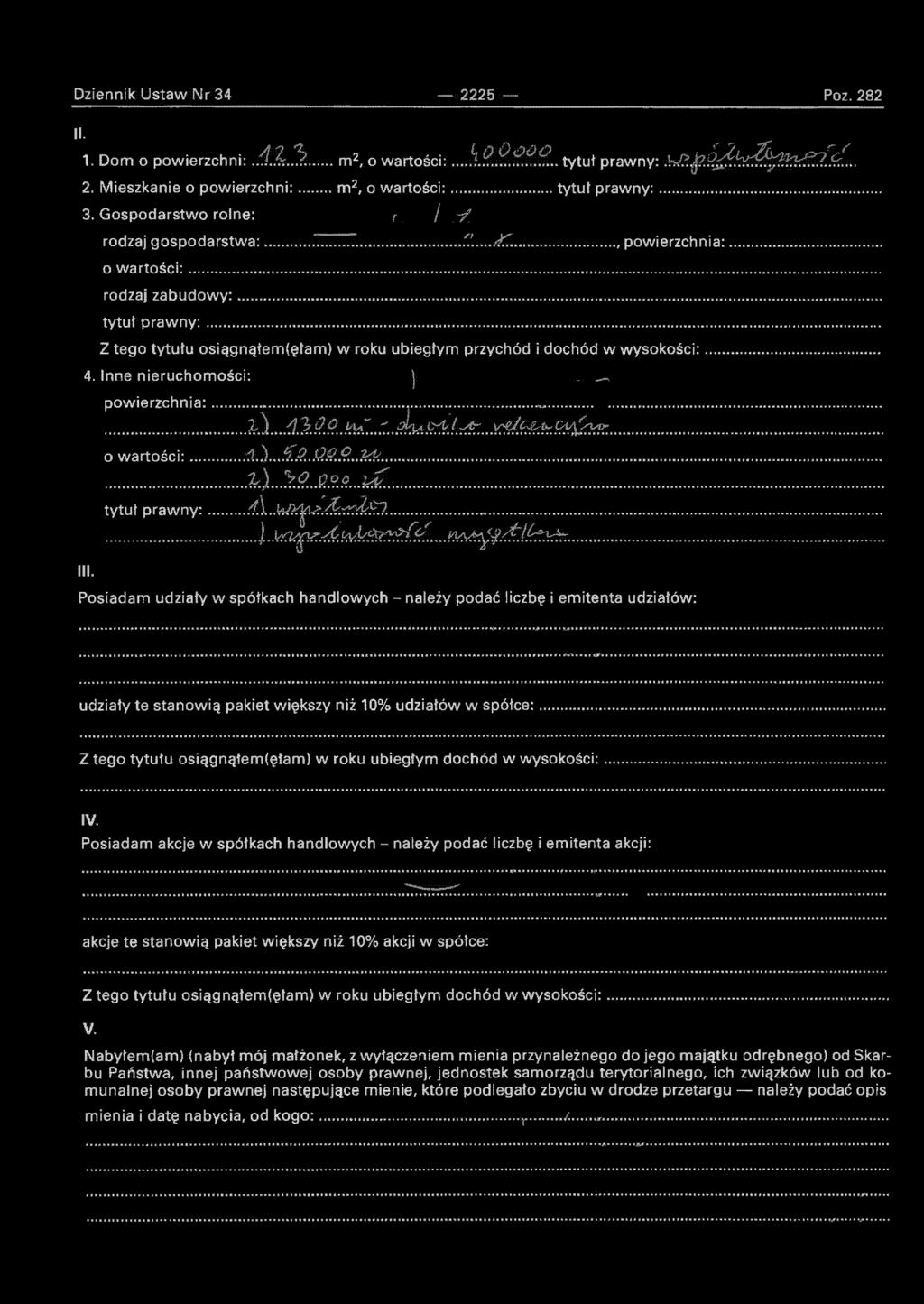 Dziennik Ustaw Nr 34 2225 Poz. 282 II. 1. Dom o powierzchni: AIK^. m 2, o wartości:...s.9.9..i?.?s... tytuł prawny: ^.pj^h^^^ć^!^... 2. Mieszkanie o powierzchni: m 2, o wartości: tytuł prawny: 3.