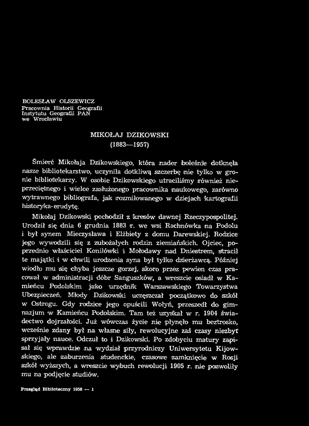 BOLESŁAW OLSZEWICZ Pracownia Historii Geografii Instytutu Geografii PAN w e W rocławiu MIKOŁAJ DZIKOWSKI (1883 1957) Śmierć Mikołaja Dzikowskiego, która nader boleśnie dotknęła nasze bibliotekarstwo,