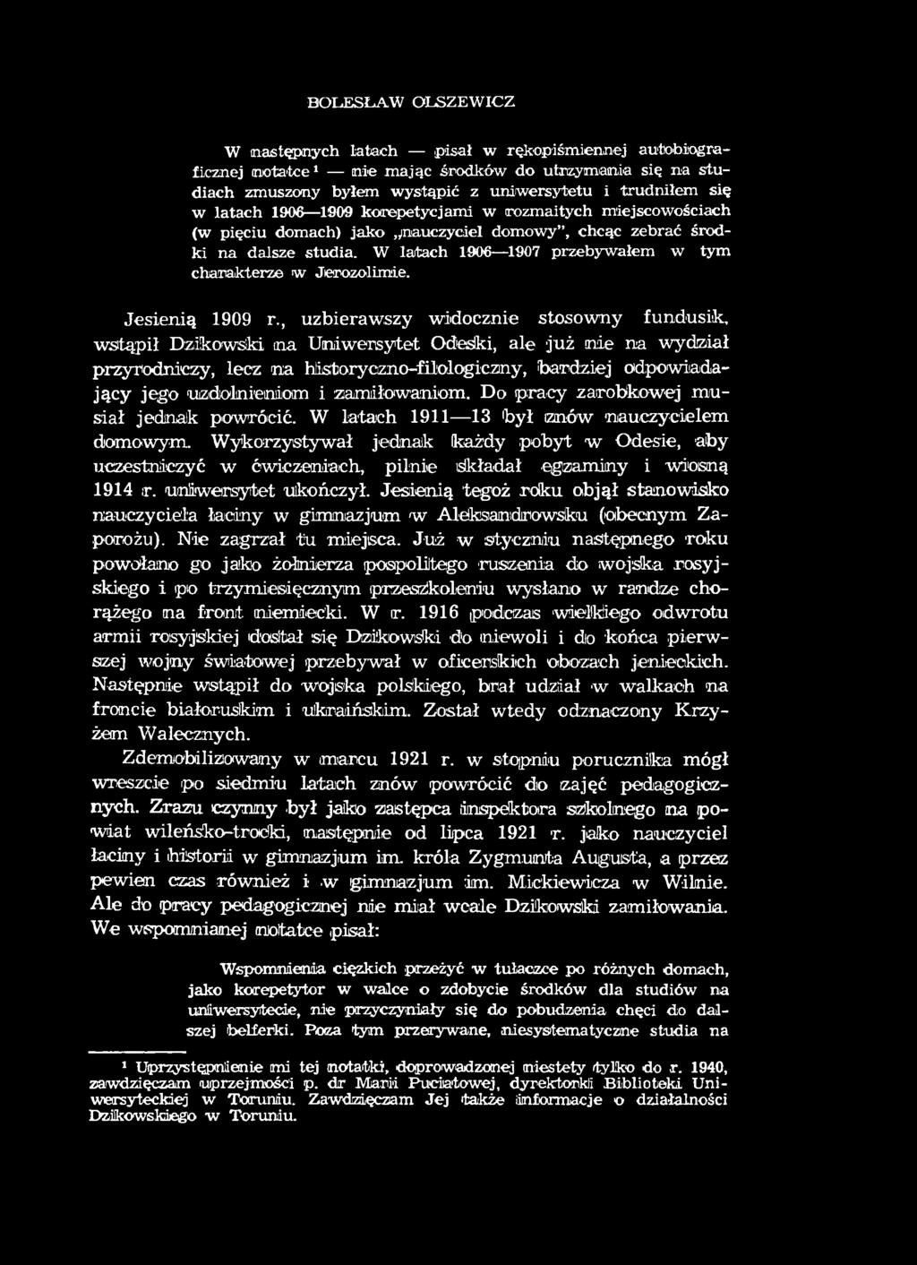 BOLESŁAW OLSZEW ICZ W następnych latach pisał w rękopiśmiennej autobiograficznej mota'tce1 nie mając środków do utrzymania się na studiach zmuszany byłem wystąpić z uniwersytetu i trudniłem się w