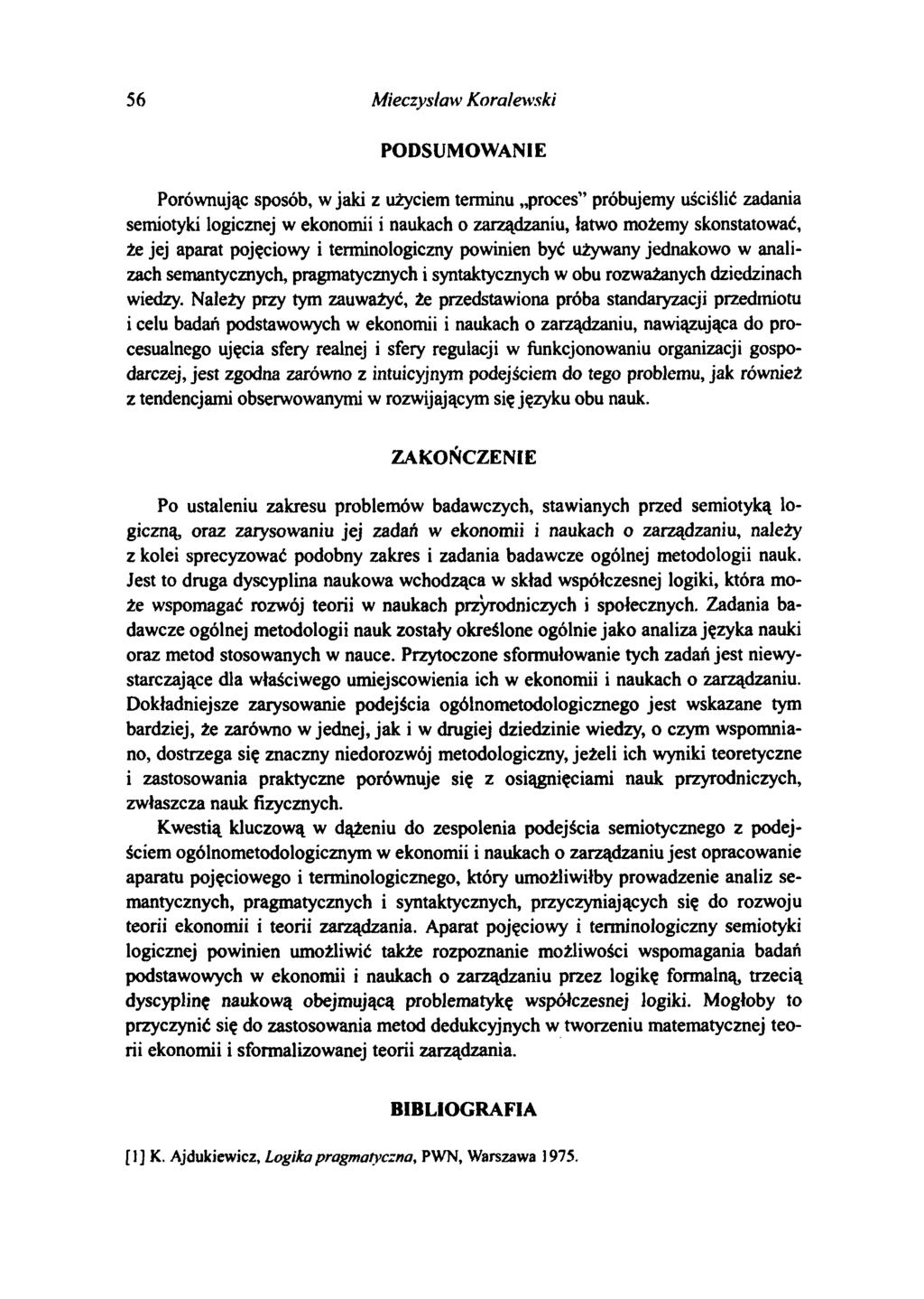 56 Mieczysław Koralewski PODSUMOWANIE Porównując sposób, w jaki z użyciem terminu proces próbujemy uściślić zadania semiotyki logicznej w ekonomii i naukach o zarządzaniu, łatwo możemy skonstatować,