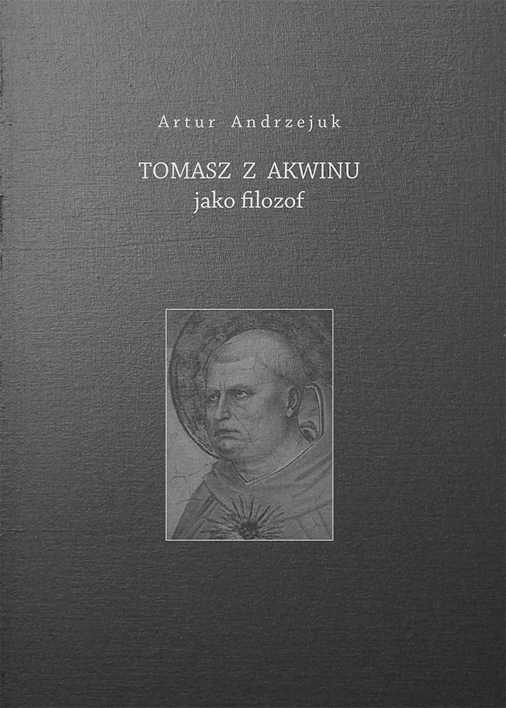 Artur Andrzejuk Tomasz z Akwinu jako filozof Warszawa 2017 W książce dominuje pogląd, że kluczową tezą filozofii Akwinaty jest ujęcie istnienia jako aktu bytu.
