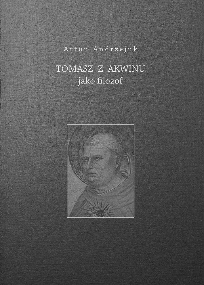 Artur Andrzejuk Tomasz z Akwinu jako filozof Warszawa 2017 W książce dominuje pogląd, że kluczową tezą filozofii Akwinaty jest ujęcie istnienia jako aktu bytu.