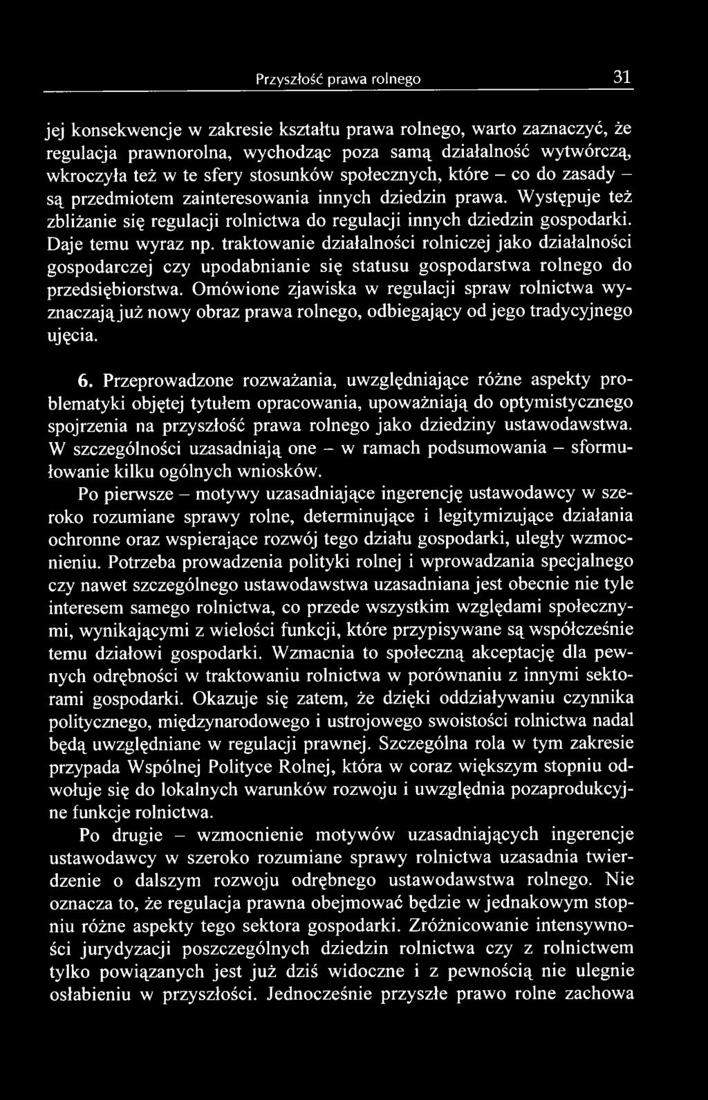 Przeprowadzone rozważania, uwzględniające różne aspekty problematyki objętej tytułem opracowania, upoważniają do optymistycznego spojrzenia na przyszłość prawa rolnego jako dziedziny ustawodawstwa.