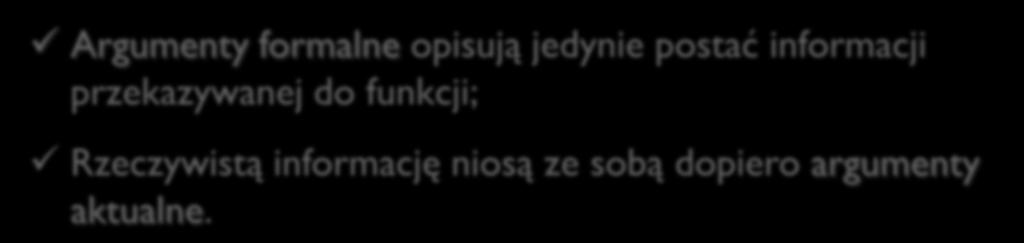 Argumenty aktualne a) rzeczywiste wartości zmiennych, stałych i wyrażeń podstawiane podczas wywołania w miejsce argumentów formalnych Argumenty