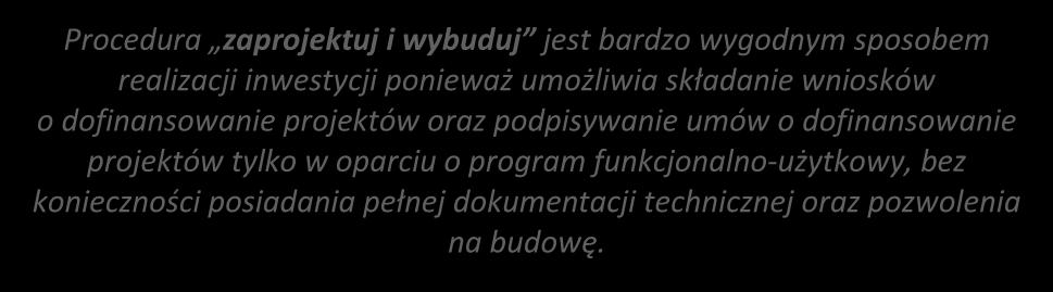Projekty typu zaprojektuj i wybuduj Procedura zaprojektuj i wybuduj jest bardzo wygodnym sposobem realizacji inwestycji ponieważ umożliwia składanie wniosków o dofinansowanie projektów oraz