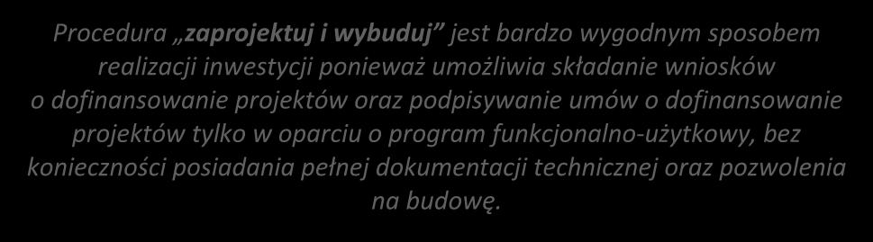 Projekty typu zaprojektuj i wybuduj Procedura zaprojektuj i wybuduj jest bardzo wygodnym sposobem realizacji inwestycji ponieważ umożliwia składanie wniosków o dofinansowanie projektów oraz