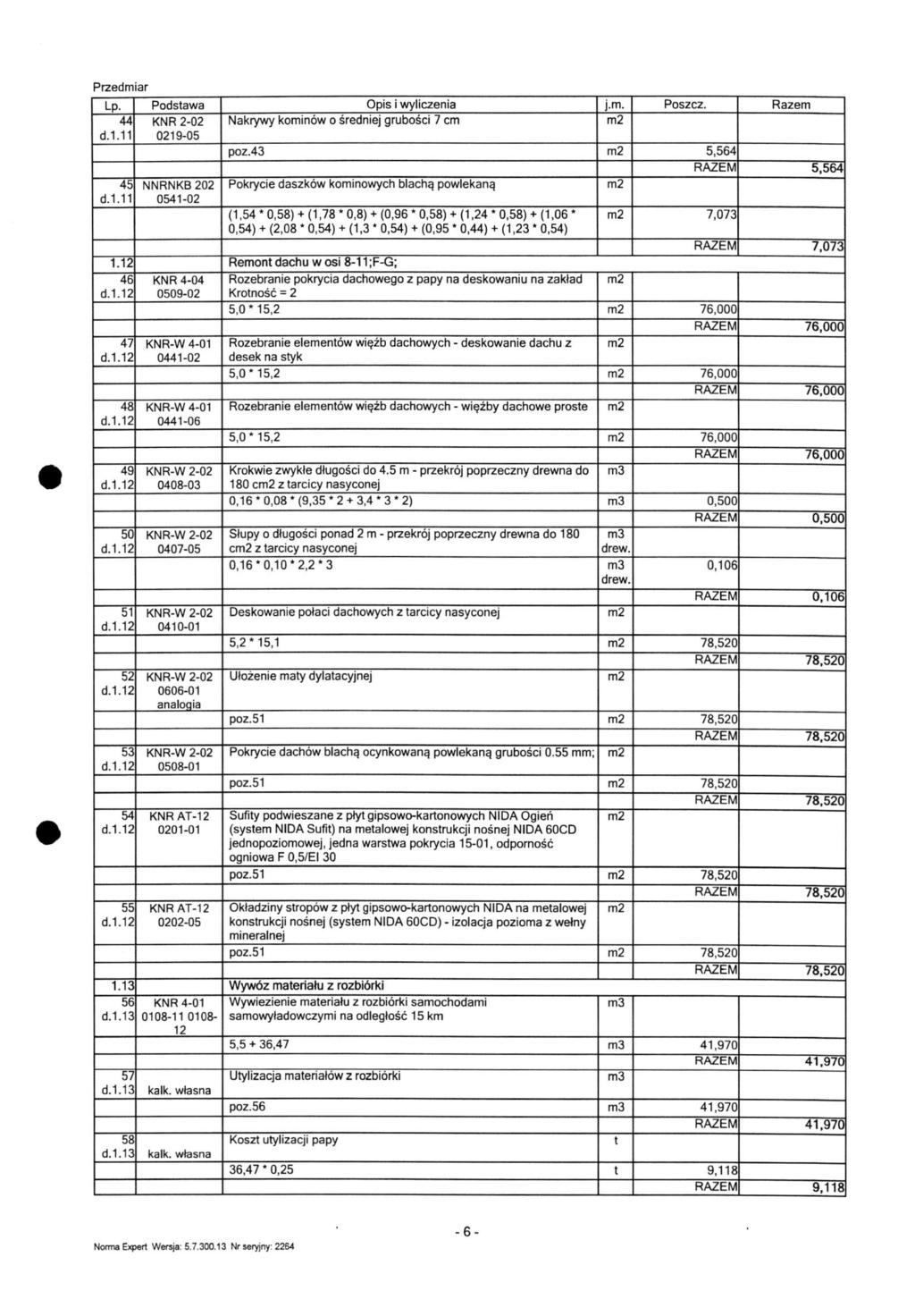 Lp. Podstawa Opis i wyliczenia j.m. Poszcz. Razem 44 KNR 2-02 Nakrywy kominów o średniej grubości 7 cm 1 0219-05 poz.43 5,564 RAZEM 5.