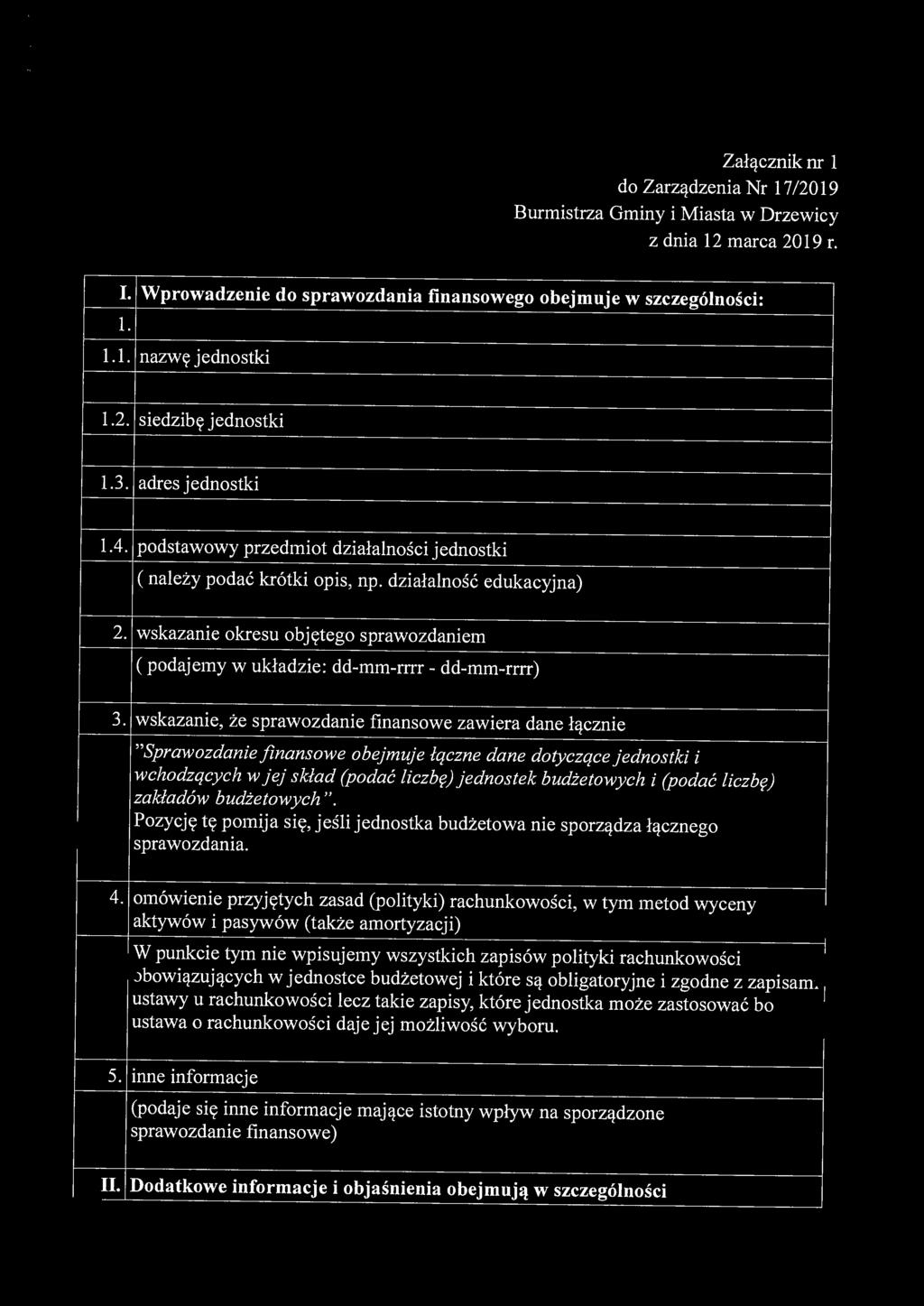 Załącznik nr 1 do Zarządzenia Nr 17/2019 Burmistrza Gminy i Miasta w Drzewicy z dnia 12 marca 2019 r. I. 1. 1.1. Wprowadzenie do sprawozdania finansowego obejmuje w szczególności: nazwę jednostki 1.2. siedzibę jednostki 1.