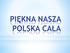 PIĘKNA NASZA POLSKA CAŁA