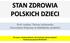 STAN ZDROWIA POLSKICH DZIECI. Prof. nadzw. Teresa Jackowska Konsultant Krajowy w dziedzinie pediatrii