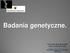 Badania genetyczne. Prof. dr hab. Maria M. Sąsiadek Katedra i Zakład Genetyki Konsultant krajowy ds. genetyki klinicznej