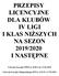 PRZEPISY LICENCYJNE DLA KLUBÓW IV LIGI I KLAS NIŻSZYCH NA SEZON 2019/2020 I NASTĘPNE. Uchwała Zarządu PZPN nr II/30 z dn