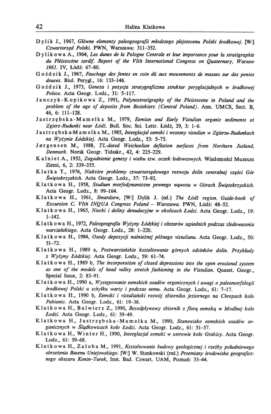 42 Halina Klatkowa D y 1i k J., 1967, Główne elementy paleogeografii młodszego plejstocenu Polski środkowej. [w:l Czwartorzęd Polski. PWN, Warszawa: 311-352. D y li k o w a A.